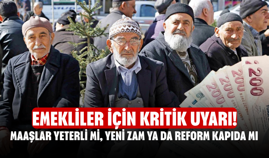 Emekliler İçin Kritik Uyarı! Maaşlar Yeterli Mi, Yeni Zam Ya Da Reform Kapıda Mı?