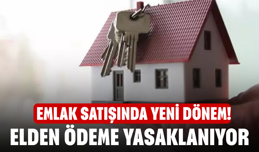 Emlak satışında yeni dönem! Elden ödeme yasaklanıyor