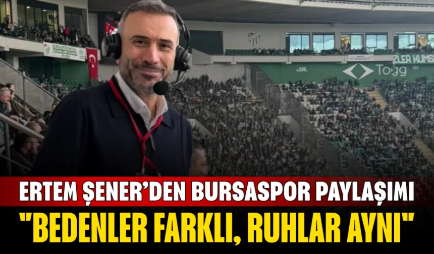 Ertem Şener’den Bursaspor Paylaşımı: "Bedenler Farklı, Ruhlar Aynı"