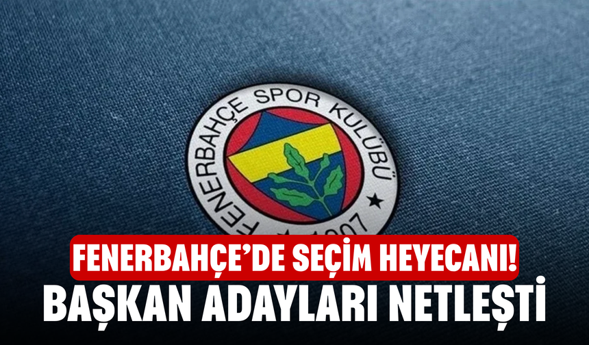Fenerbahçe’de Seçim Heyecanı! Başkan Adayları Netleşti
