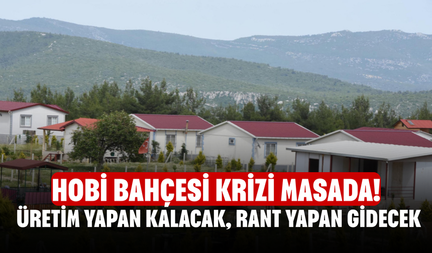 Hobi Bahçesi Krizi Masada! Üretim Yapan Kalacak, Rant Yapan Gidecek