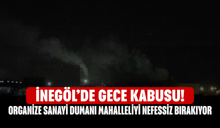 İnegöl’de Gece Kabusu! Organize Sanayi Dumanı Mahalleliyi Nefessiz Bırakıyor