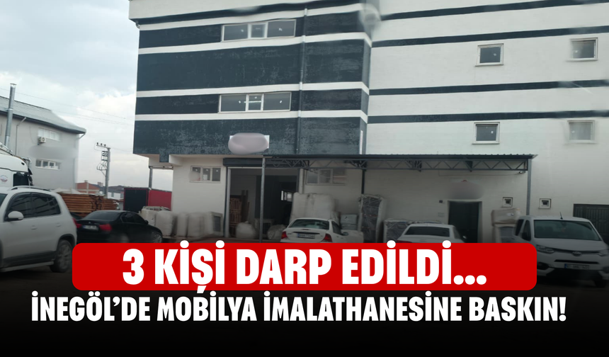 İnegöl’de mobilya imalathanesine baskın! 3 kişi darp edildi...