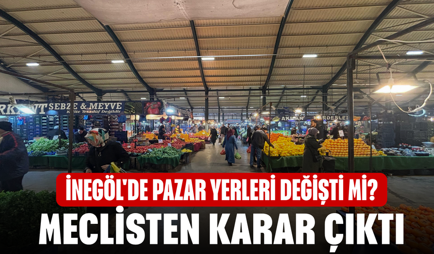 İnegöl'de pazar yerleri değişti mi? Meclisten Ne karar çıktı