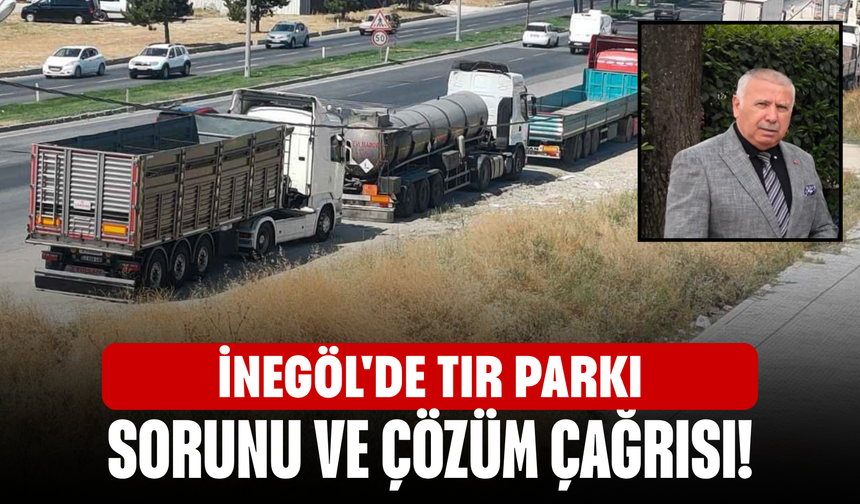 İnegöl'de tır parkı sorunu ve çözüm çağrısı!