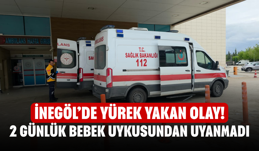 İnegöl’de yürek yakan olay! 2 günlük bebek uykusundan uyanmadı