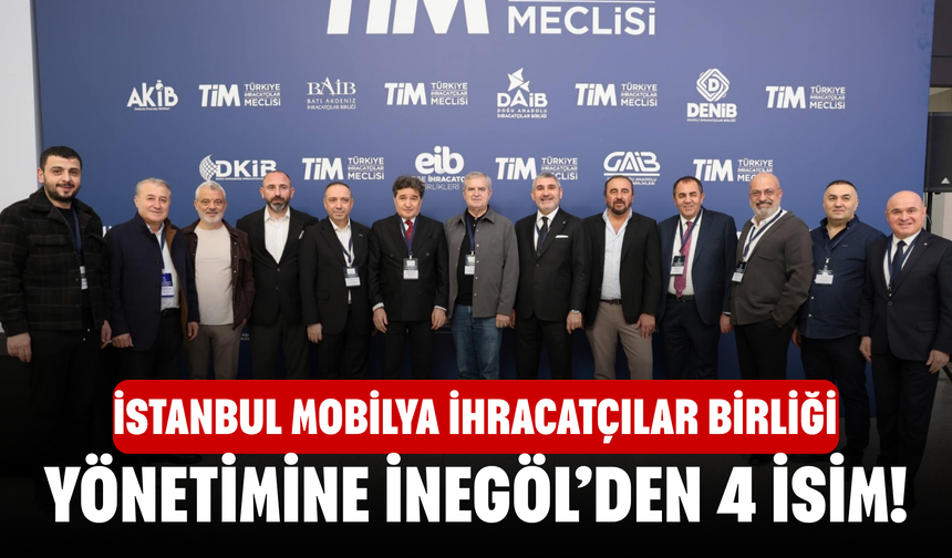 İstanbul Mobilya İhracatçılar Birliği yönetimine İnegöl’den 4 isim!