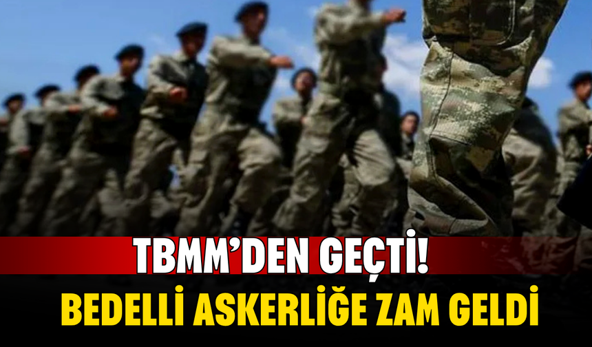 TBMM’den Geçti! Bedelli Askerliğe Zam Geldi