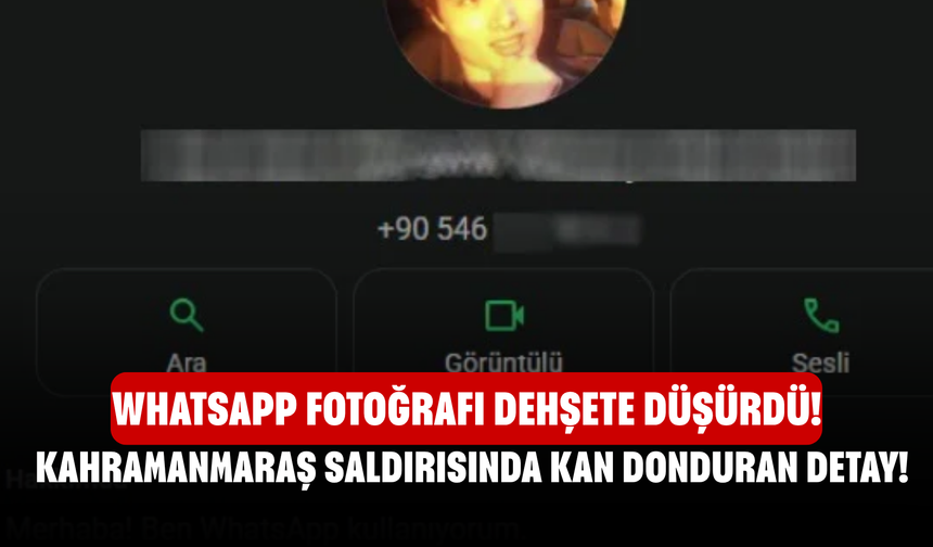 Kahramanmaraş Saldırısında Kan Donduran Detay! WhatsApp Fotoğrafı Dehşete Düşürdü!