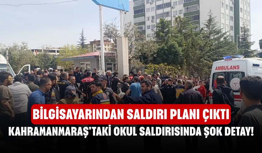 Kahramanmaraş'taki okul saldırısında şok detay! Bilgisayarından saldırı planı çıktı