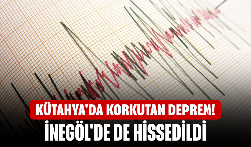 Kütahya'da korkutan deprem! İnegöl'de de hissedildi