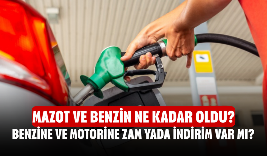Mazot ve benzin ne kadar oldu? Benzine ve motorine zam yada indirim var mı?