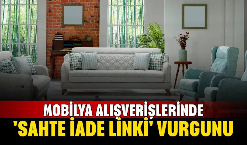 Mobilya Alışverişlerinde 'Sahte İade Linki' Vurgunu