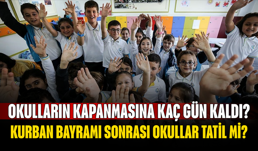 Okulların Kapanmasına Kaç Gün Kaldı? 2026 Yaz Tatili Tarihi Belli Oldu! Kurban Bayramı Sonrası Okullar Tatil mi?