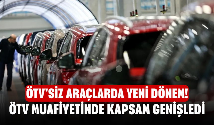 ÖTV'siz araçlarda yeni dönem! ÖTV muafiyetinde kapsam genişledi