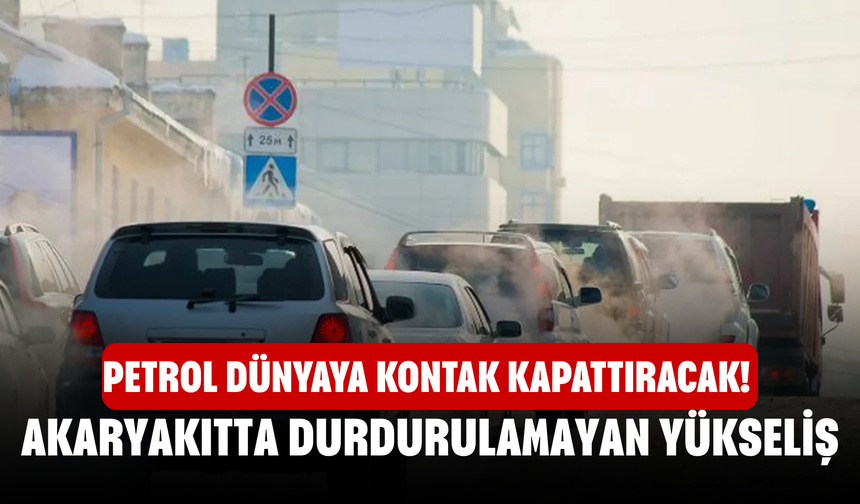 Petrol dünyaya kontak kapattıracak! Akaryakıtta durdurulamayan yükseliş
