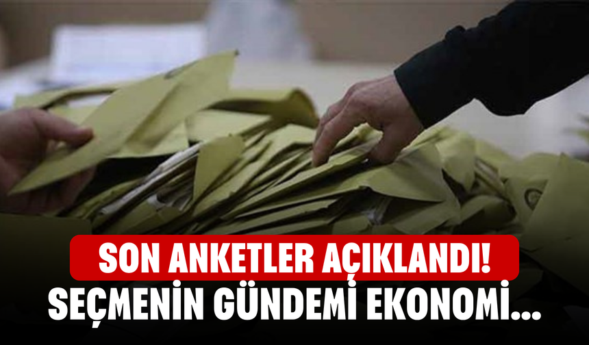 Son Anketler Açıklandı! Seçmenin Gündemi Ekonomi