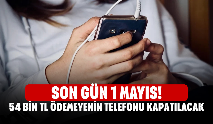 Son gün 1 Mayıs! 54 bin TL ödemeyenin telefonu kapatılacak