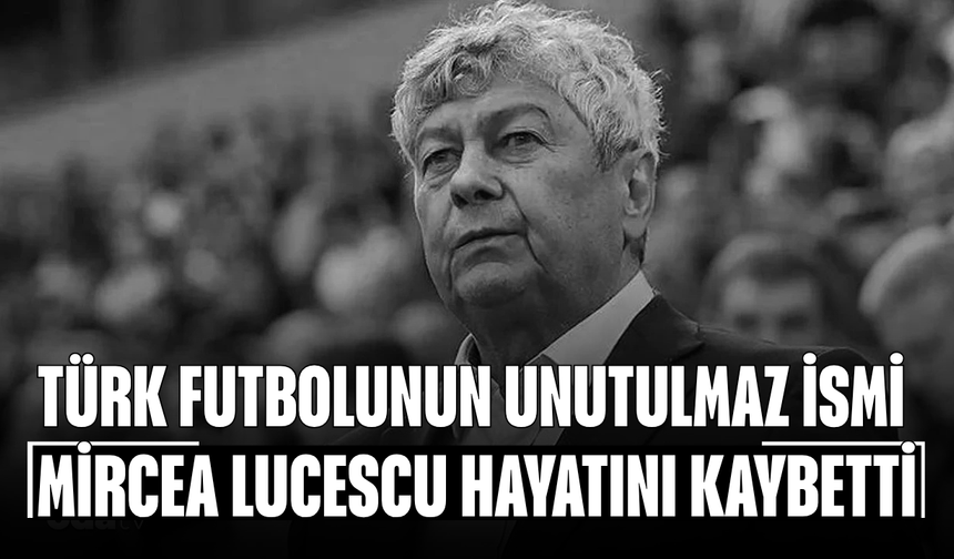 Türk futbolunun unutulmaz ismi Mircea Lucescu hayatını kaybetti