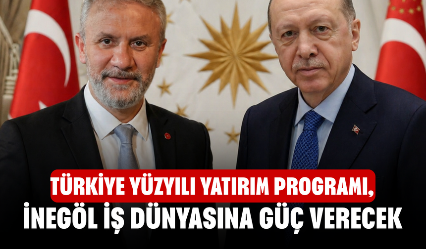 Türkiye Yüzyılı Yatırım Programı, İnegöl İş Dünyasına Güç Verecek