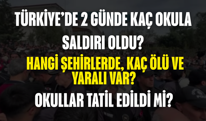 Türkiye’de 2 Günde Kaç Okula Saldırı Oldu? Hangi Şehirlerde, Kaç Ölü ve Yaralı Var, Okullar Tatil Edildi mi?