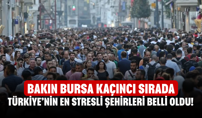 Türkiye’nin en stresli şehirleri belli oldu! Bakın Bursa kaçıncı sırada