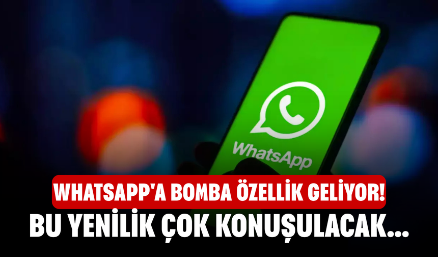 WhatsApp'a bomba özellik geliyor! Bu yenilik çok konuşulacak
