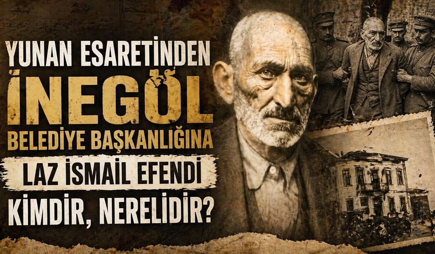Yunan Esaretinden İnegöl Belediye Başkanlığına Laz İsmail Efendi Kimdir, Nerelidir?