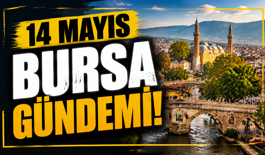 14 Mayıs Bursa Gündemi! 14 Mayıs Bursa’da Neler Yaşandı?