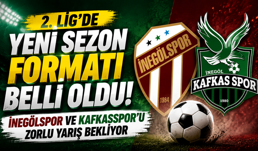 2. Lig’de Yeni Sezon Formatı Belli Oldu! İnegölspor ve Kafkasspor’u Zorlu Yarış Bekliyor