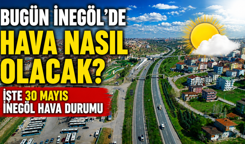 Bugün İnegöl’de hava nasıl olacak? İşte 30 Mayıs İnegöl hava durumu