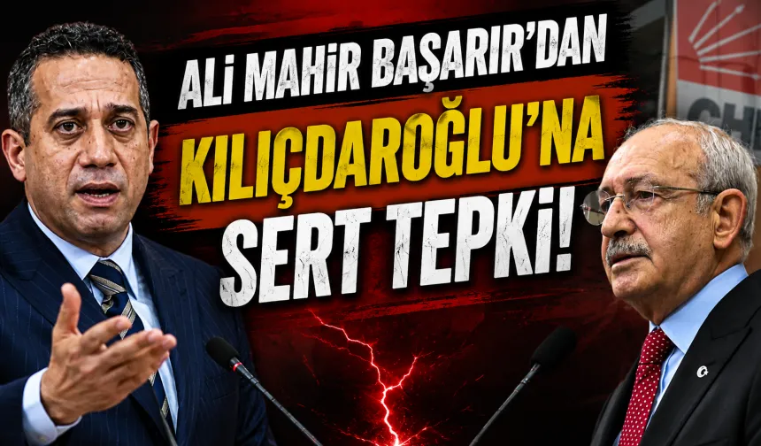 Ali Mahir Başarır’dan Kılıçdaroğlu’na Sert Tepki