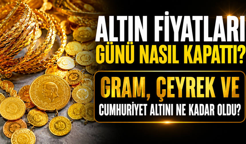 Altın Fiyatları Günü Nasıl Kapattı? Gram, Çeyrek ve Cumhuriyet Altını Ne Kadar Oldu?