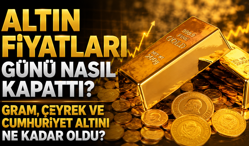 Altın Fiyatları Günü Nasıl Kapattı? Gram, Çeyrek ve Cumhuriyet Altını Ne Kadar Oldu?