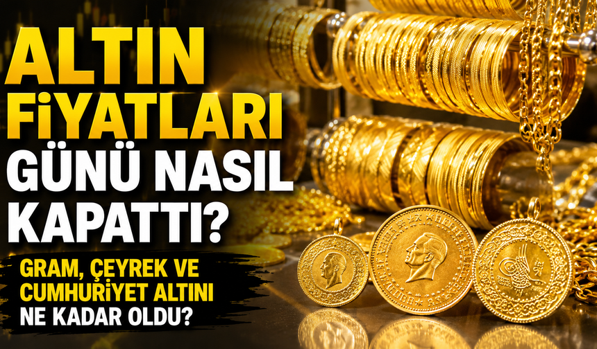 Altın Fiyatları Günü Nasıl Kapattı? Gram, Çeyrek ve Cumhuriyet Altını Ne Kadar Oldu?