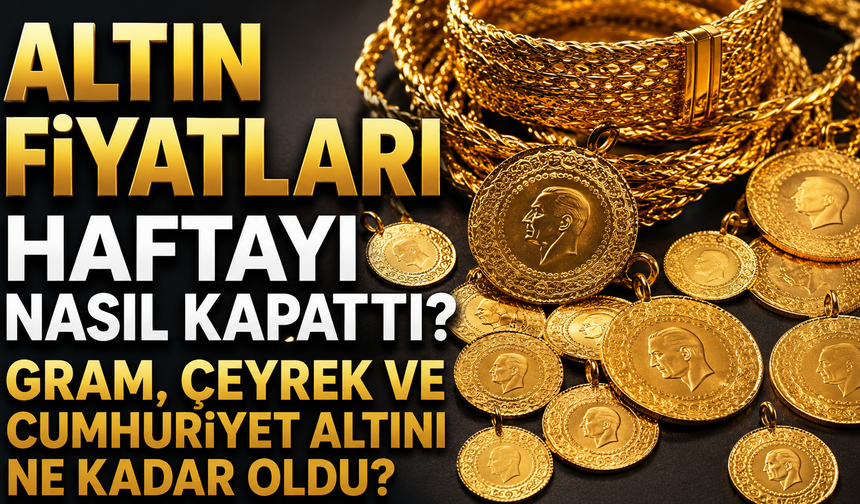 Altın Fiyatları Haftayı Nasıl Kapattı? Gram, Çeyrek ve Cumhuriyet Altını Ne Kadar Oldu?