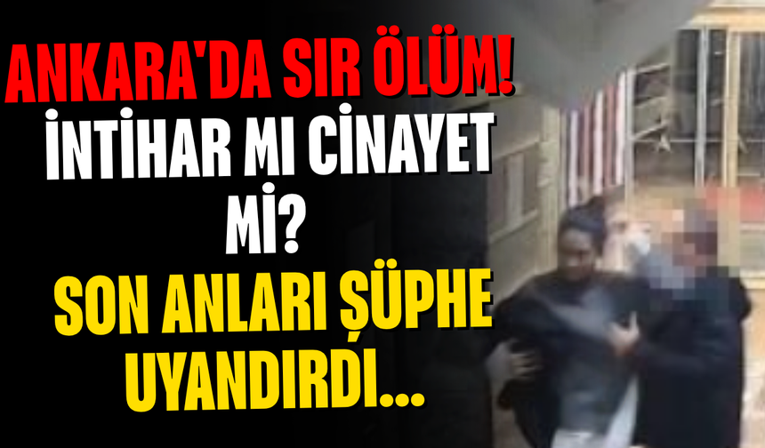 Ankara'da sır ölüm! İntihar mı cinayet mi? Son Anları Şüphe Uyandırdı...