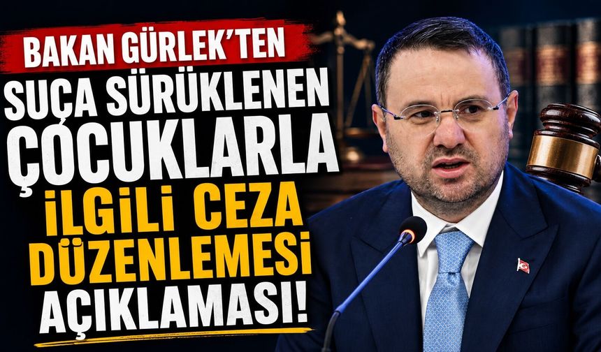 Bakan Gürlek’ten Suça Sürüklenen Çocuklarla İlgili Ceza Düzenlemesi Açıklaması