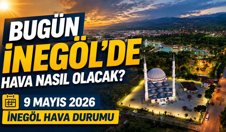 Bugün İnegöl’de hava nasıl olacak? 9 Mayıs İnegöl hava durumu