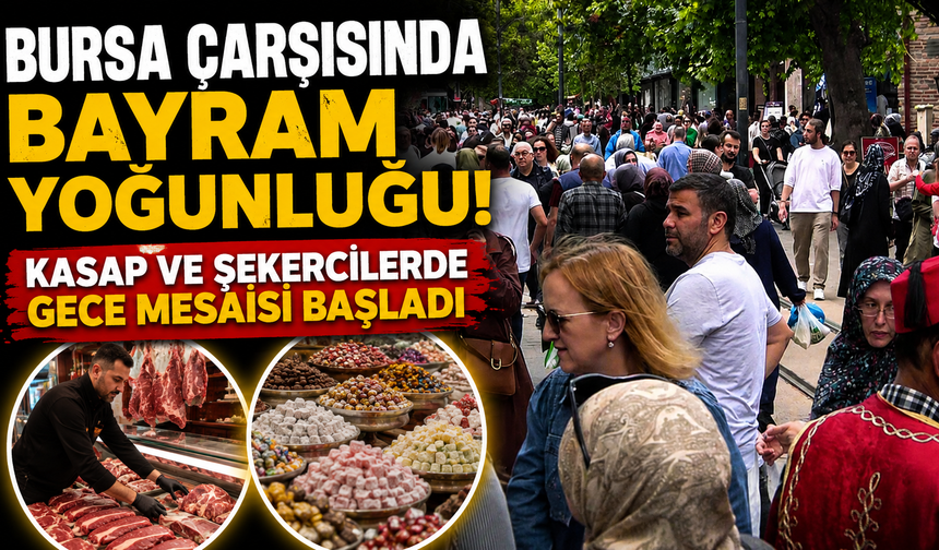Bursa Çarşısında Bayram Yoğunluğu! Kasap ve Şekercilerde Gece Mesaisi Başladı