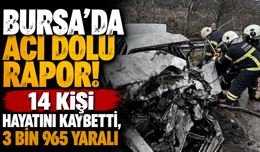 Bursa'da acı dolu rapor! 14 Kişi Hayatını Kaybetti, 3 Bin 965 Yaralı