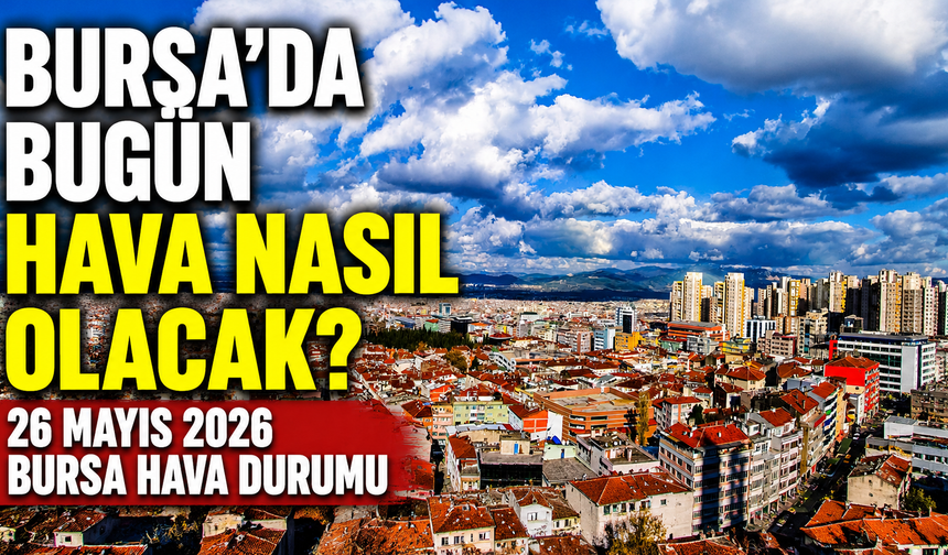 Bursa’da Bugün Hava Nasıl Olacak? 26 Mayıs 2026 Bursa Hava Durumu