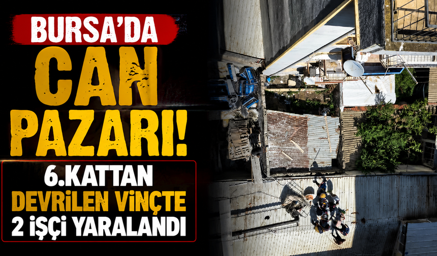 Bursa'da can pazarı! 6.kattan devrilen vinçte 2 işçi yaralandı