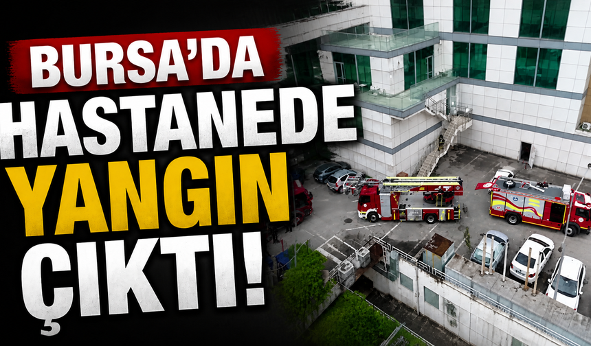 Bursa’da hastanede yangın çıktı