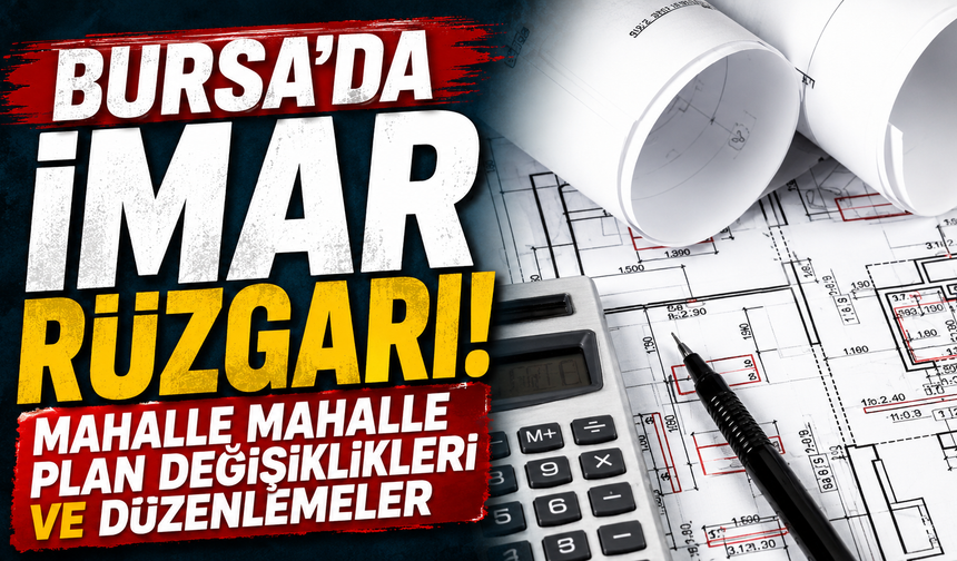 Bursa'da İmar Rüzgarı! Mahalle Mahalle Plan Değişiklikleri ve Düzenlemeler
