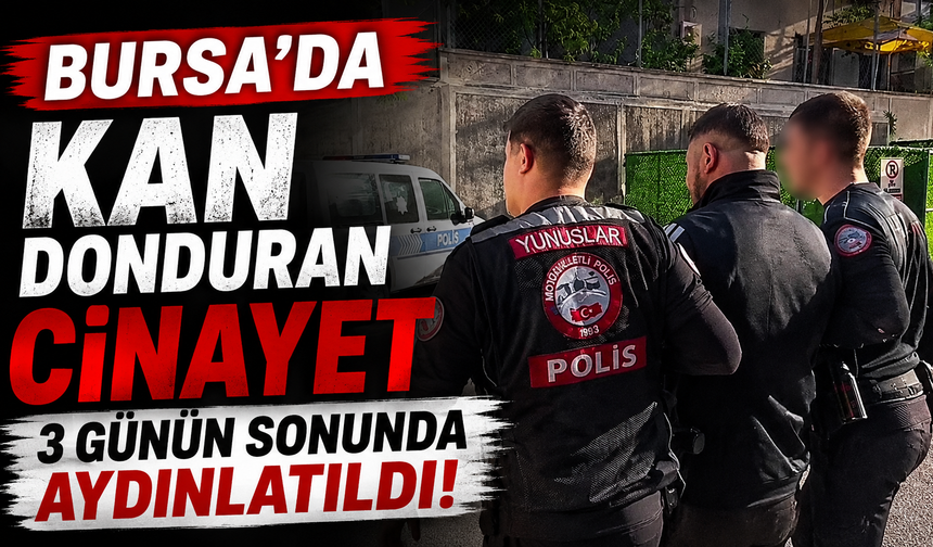 Bursa’da Kan Donduran Cinayet 3 Günün Sonunda Aydınlatıldı!