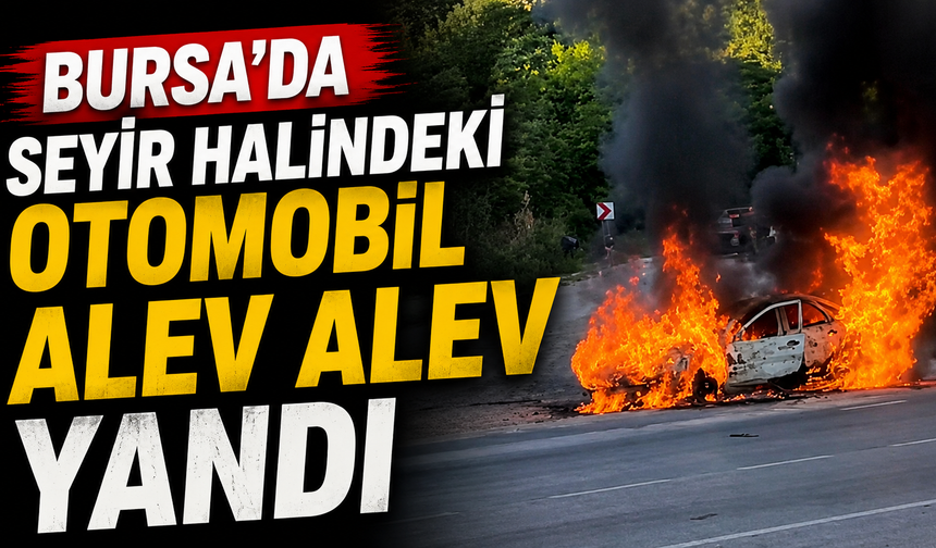 Bursa’da Seyir Halindeki Otomobil Alev Alev Yandı