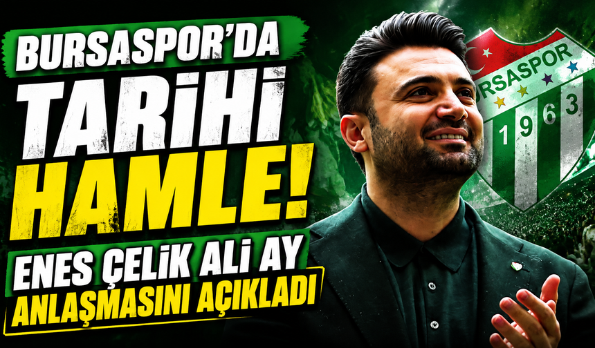 Bursaspor’da Tarihi Hamle! Enes Çelik Ali Ay Anlaşmasını Açıkladı