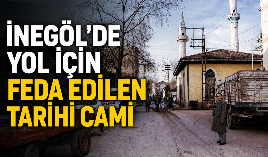 İnegöl’de yol için feda edilen tarihi cami