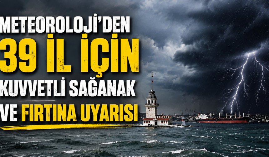 Meteoroloji'den 39 İl İçin Kuvvetli Sağanak ve Fırtına Uyarısı